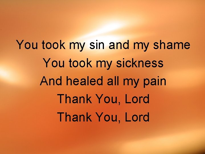 You took my sin and my shame You took my sickness And healed all