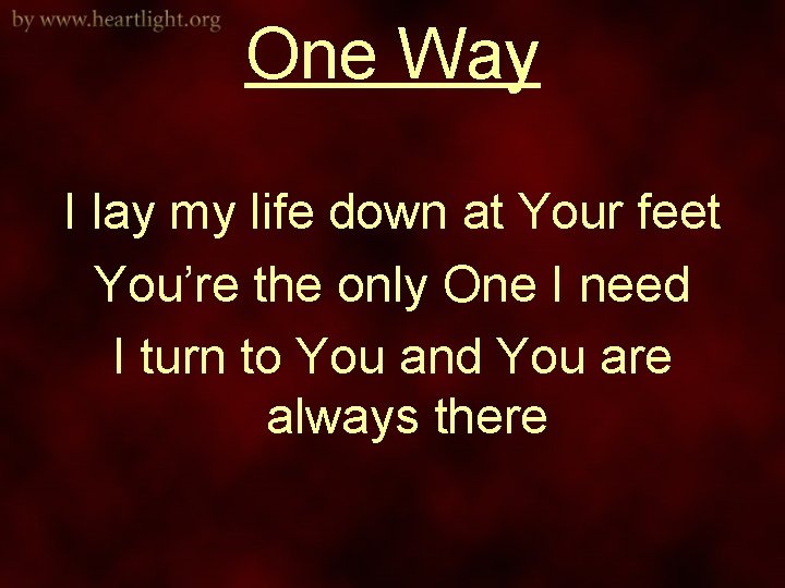 One Way I lay my life down at Your feet You’re the only One