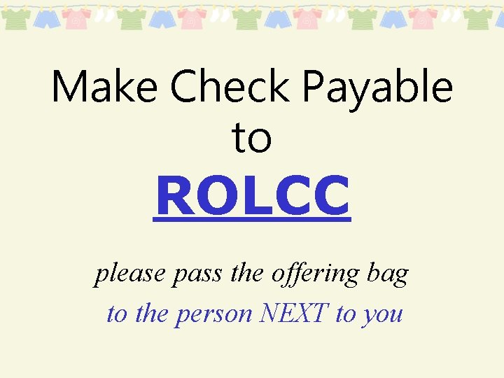 Make Check Payable to ROLCC please pass the offering bag to the person NEXT