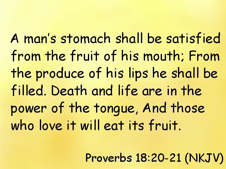 A man’s stomach shall be satisfied from the fruit of his mouth; From the