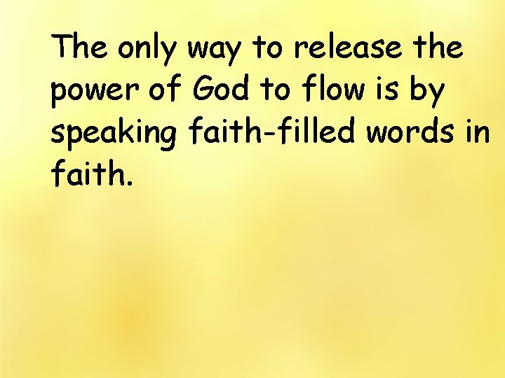 The only way to release the power of God to flow is by speaking