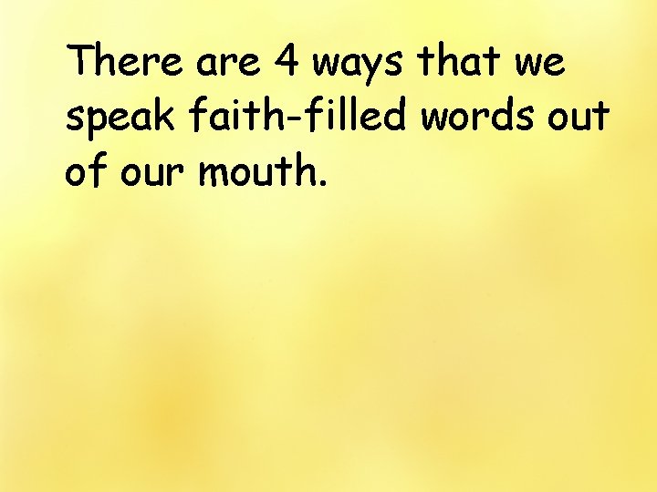 There are 4 ways that we speak faith-filled words out of our mouth. 