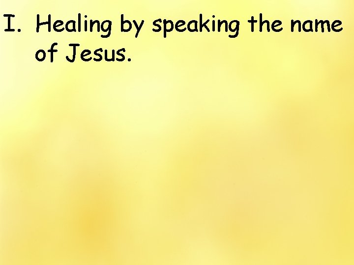 I. Healing by speaking the name of Jesus. 