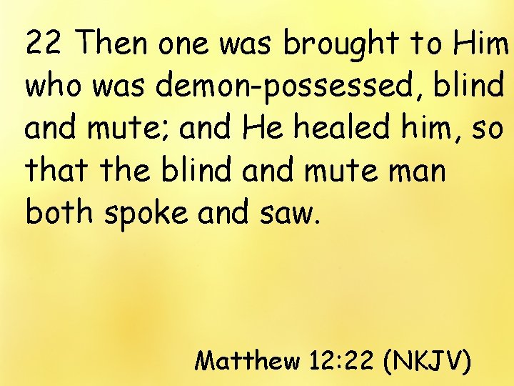 22 Then one was brought to Him who was demon-possessed, blind and mute; and