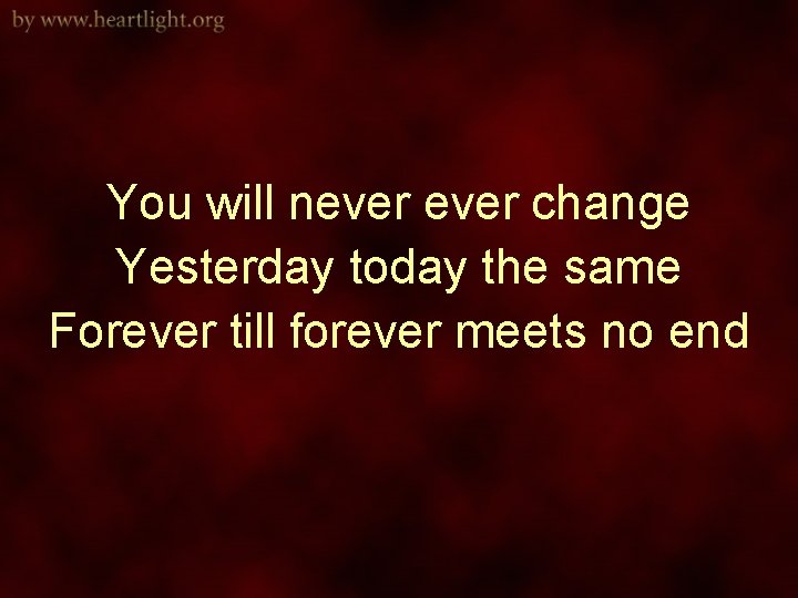 You will never change Yesterday today the same Forever till forever meets no end