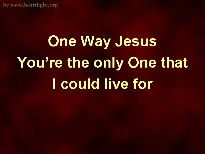 One Way Jesus You’re the only One that I could live for 