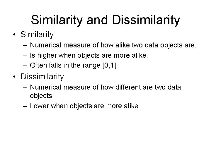 Similarity and Dissimilarity • Similarity – Numerical measure of how alike two data objects