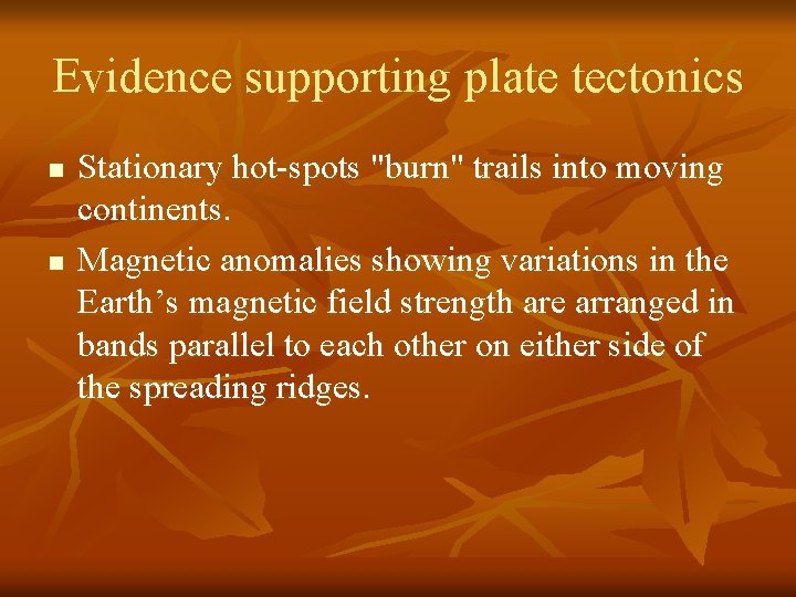 Evidence supporting plate tectonics n n Stationary hot-spots "burn" trails into moving continents. Magnetic Evidence supporting plate tectonics n n Stationary hot-spots "burn" trails into moving continents. Magnetic
