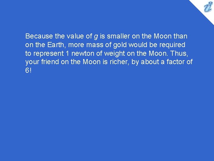 Because the value of g is smaller on the Moon than on the Earth,