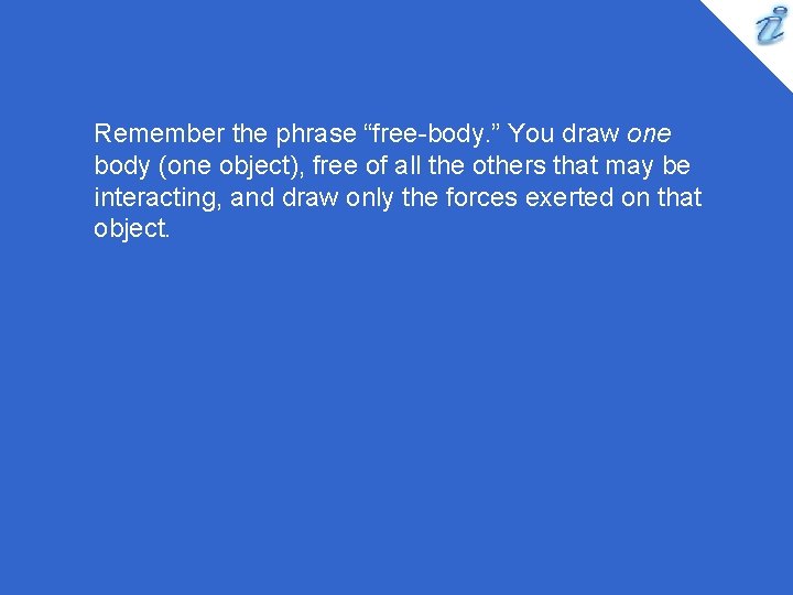 Remember the phrase “free-body. ” You draw one body (one object), free of all