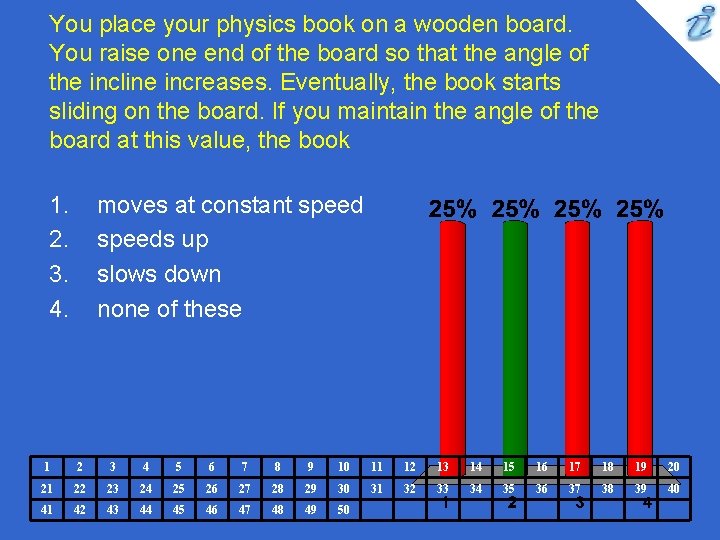 You place your physics book on a wooden board. You raise one end of