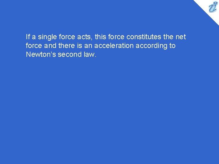 If a single force acts, this force constitutes the net force and there is