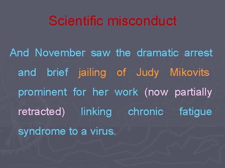 Scientific misconduct And November saw the dramatic arrest and brief jailing of Judy Mikovits,
