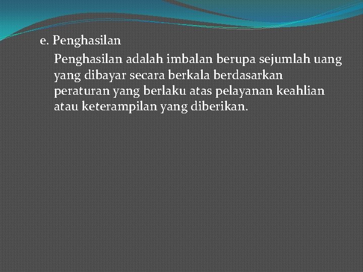 e. Penghasilan adalah imbalan berupa sejumlah uang yang dibayar secara berkala berdasarkan peraturan yang