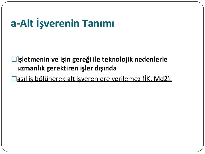 a-Alt İşverenin Tanımı �İşletmenin ve işin gereği ile teknolojik nedenlerle uzmanlık gerektiren işler dışında