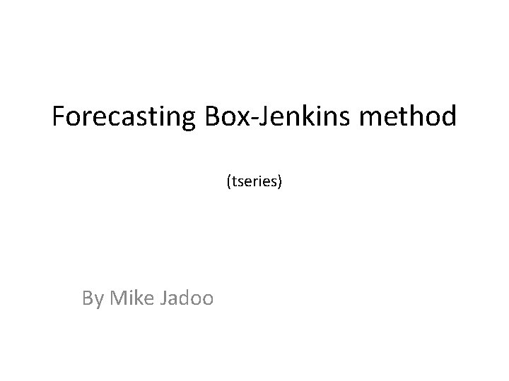 Forecasting Box-Jenkins method (tseries) By Mike Jadoo 