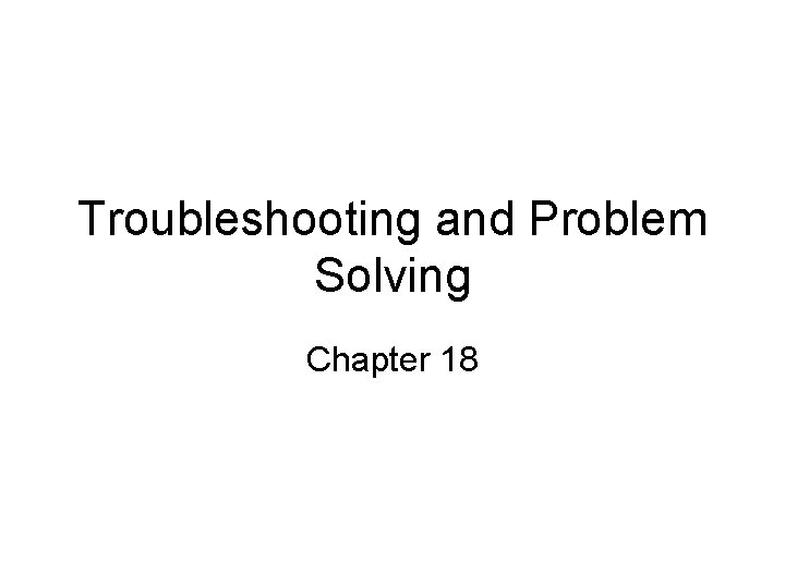 Troubleshooting and Problem Solving Chapter 18 