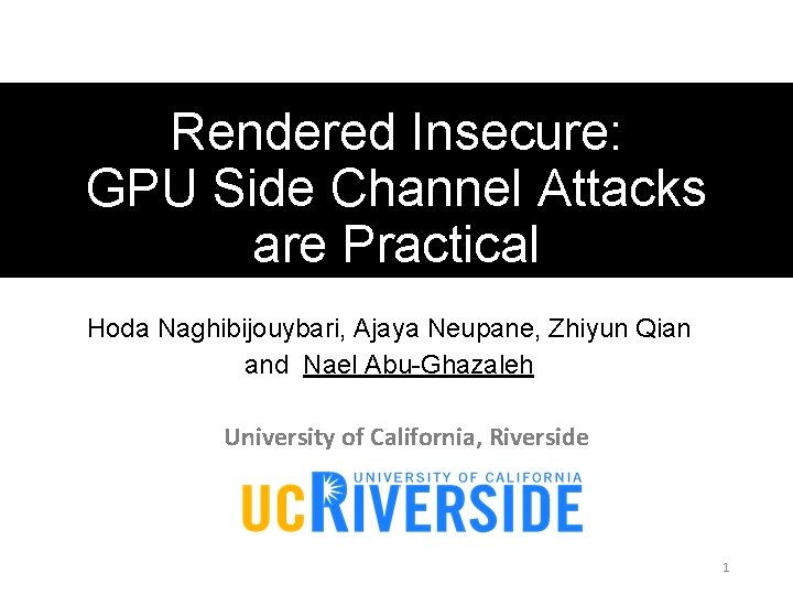 Rendered Insecure: GPU Side Channel Attacks are Practical Hoda Naghibijouybari, Ajaya Neupane, Zhiyun Qian