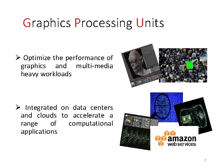 Graphics Processing Units Ø Optimize the performance of graphics and multi-media heavy workloads Ø