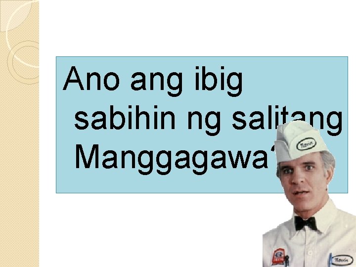 Ano ang ibig sabihin ng salitang Manggagawa? 