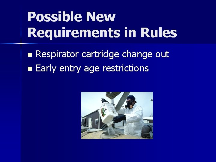 Possible New Requirements in Rules Respirator cartridge change out n Early entry age restrictions