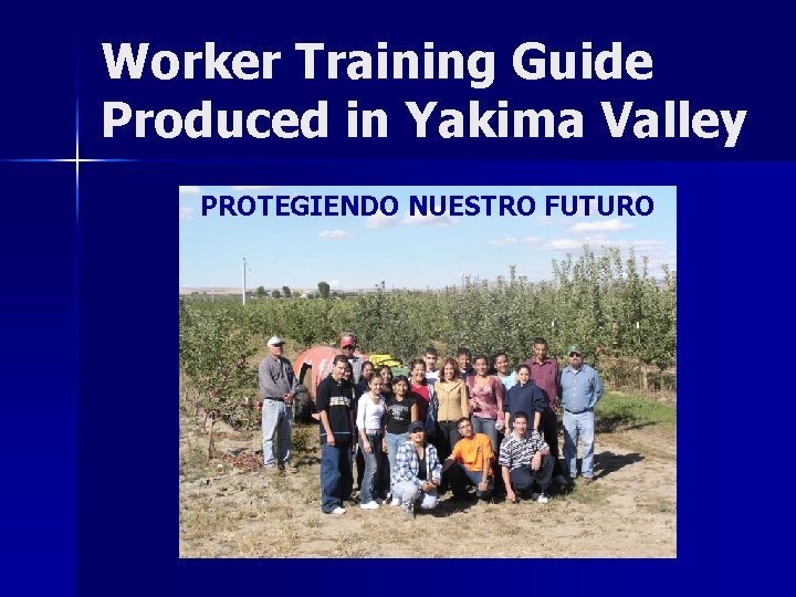 Worker Training Guide Produced in Yakima Valley PROTEGIENDO NUESTRO FUTURO 