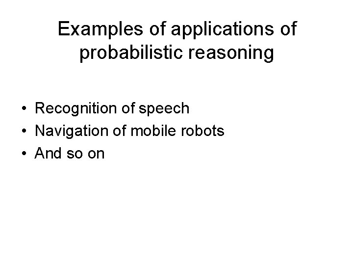 Examples of applications of probabilistic reasoning • Recognition of speech • Navigation of mobile