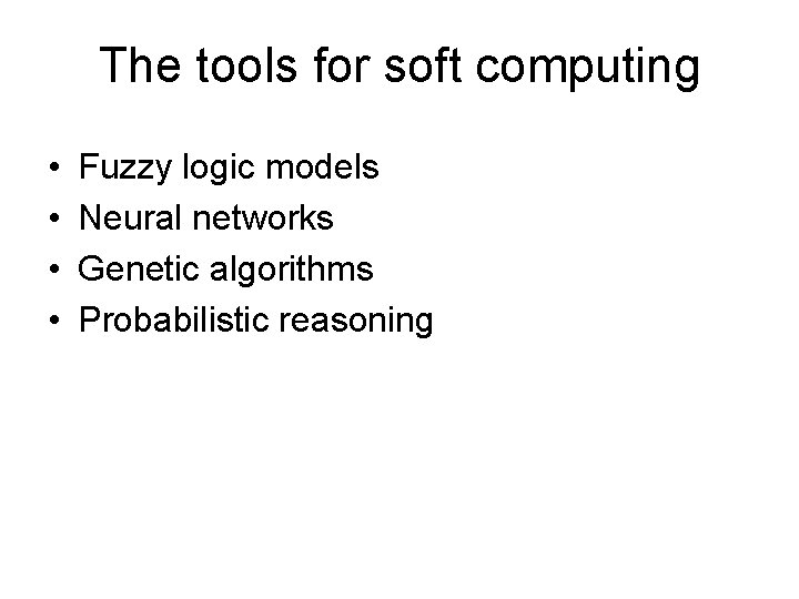 The tools for soft computing • • Fuzzy logic models Neural networks Genetic algorithms