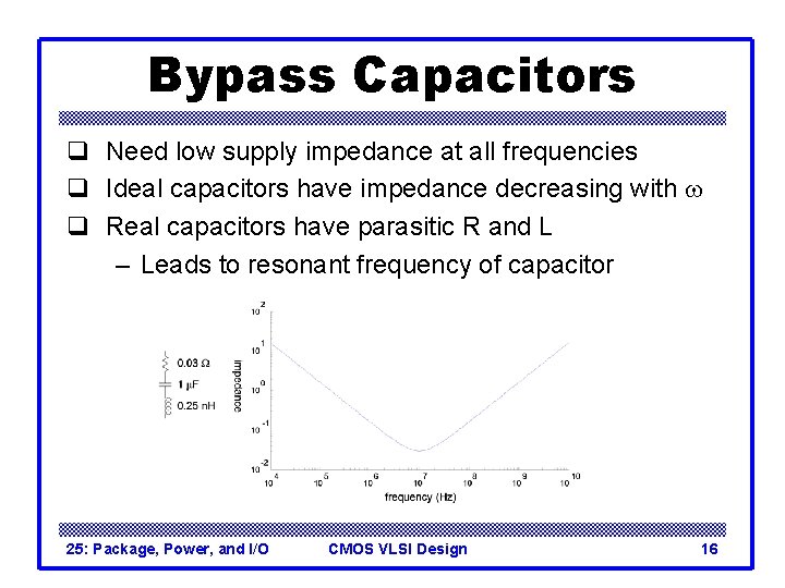 Bypass Capacitors q Need low supply impedance at all frequencies q Ideal capacitors have