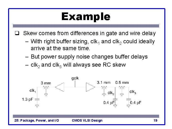 Example q Skew comes from differences in gate and wire delay – With right