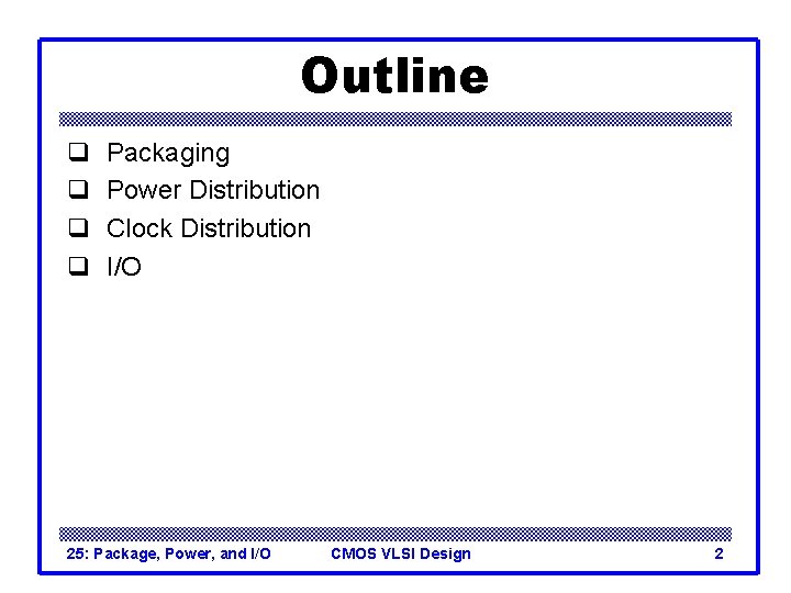 Outline q q Packaging Power Distribution Clock Distribution I/O 25: Package, Power, and I/O