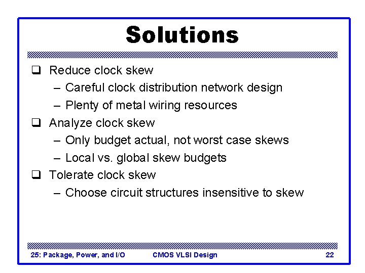 Solutions q Reduce clock skew – Careful clock distribution network design – Plenty of