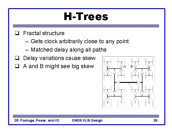 H-Trees q Fractal structure – Gets clock arbitrarily close to any point – Matched