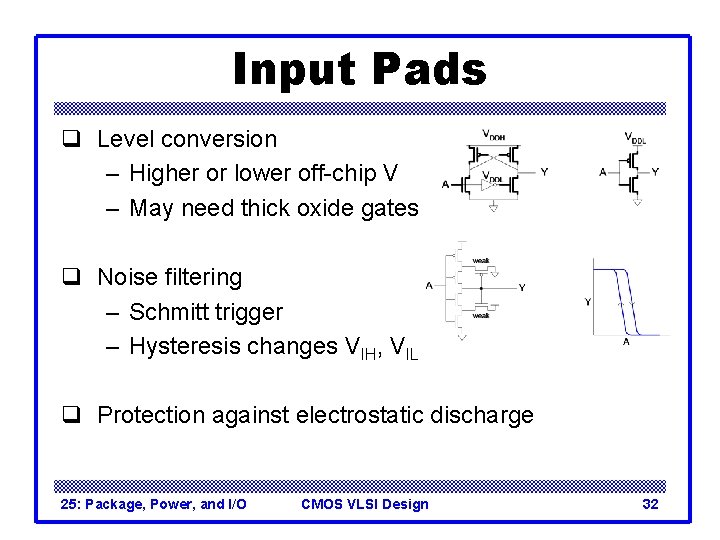 Input Pads q Level conversion – Higher or lower off-chip V – May need