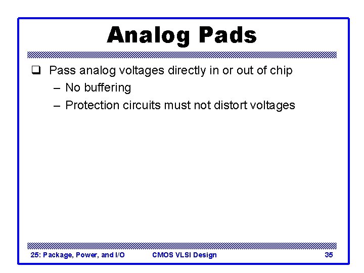 Analog Pads q Pass analog voltages directly in or out of chip – No