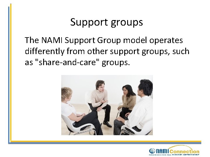 Support groups The NAMI Support Group model operates differently from other support groups, such
