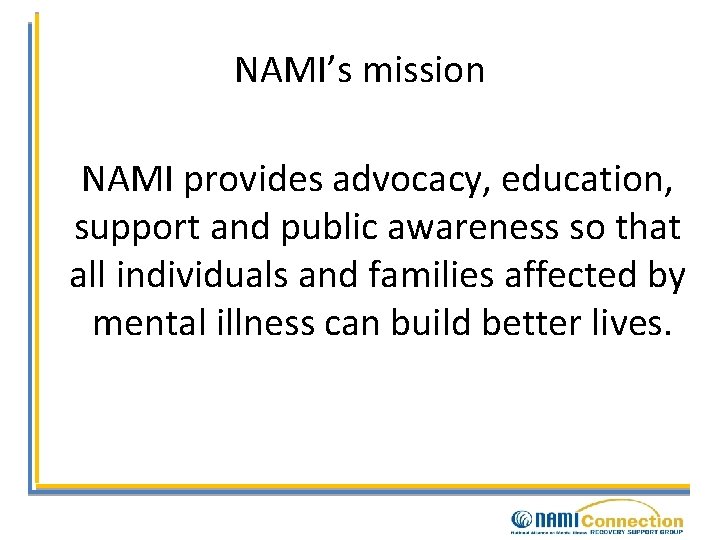 NAMI’s mission NAMI provides advocacy, education, support and public awareness so that all individuals