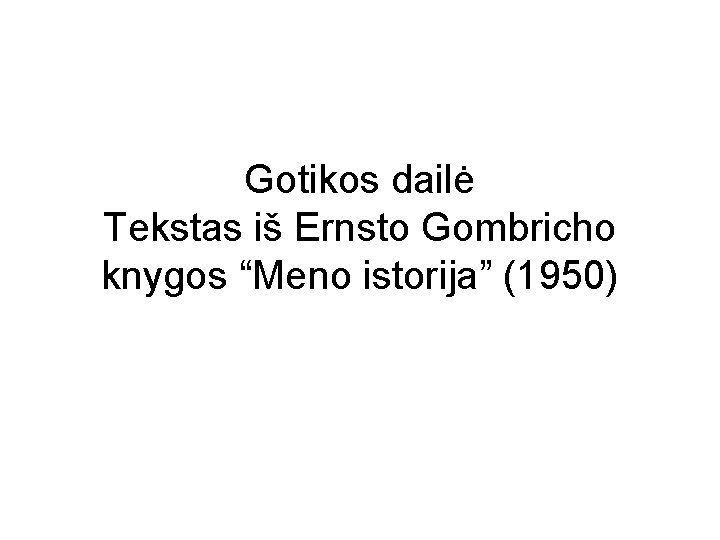 Gotikos dailė Tekstas iš Ernsto Gombricho knygos “Meno istorija” (1950) 