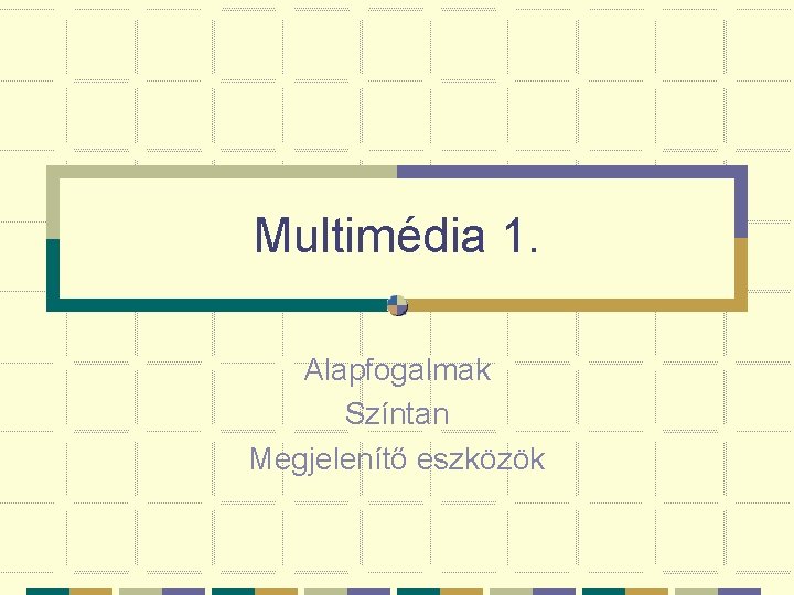 Multimédia 1. Alapfogalmak Színtan Megjelenítő eszközök 