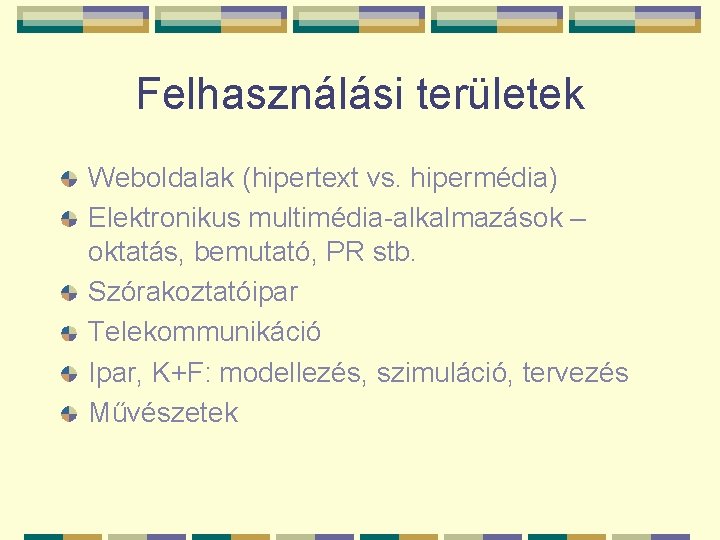 Felhasználási területek Weboldalak (hipertext vs. hipermédia) Elektronikus multimédia-alkalmazások – oktatás, bemutató, PR stb. Szórakoztatóipar