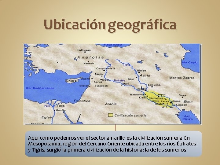 Ubicación geográfica Aquí como podemos ver el sector amarillo es la civilización sumeria En Ubicación geográfica Aquí como podemos ver el sector amarillo es la civilización sumeria En