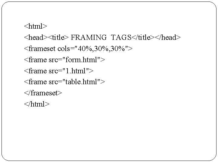 <html> <head><title> FRAMING TAGS</title></head> <frameset cols="40%, 30%"> <frame src="form. html"> <frame src="1. html"> <frame