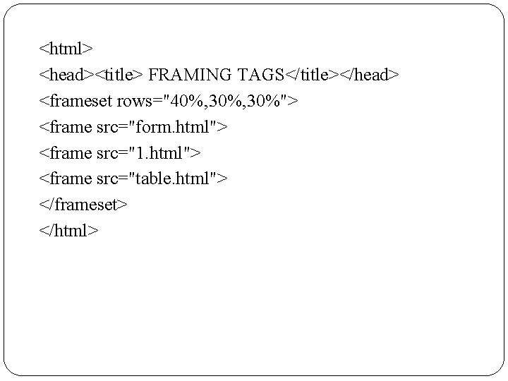 <html> <head><title> FRAMING TAGS</title></head> <frameset rows="40%, 30%"> <frame src="form. html"> <frame src="1. html"> <frame