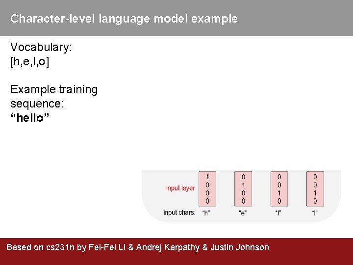 Character-level language model example Vocabulary: [h, e, l, o] Example training sequence: “hello” Based