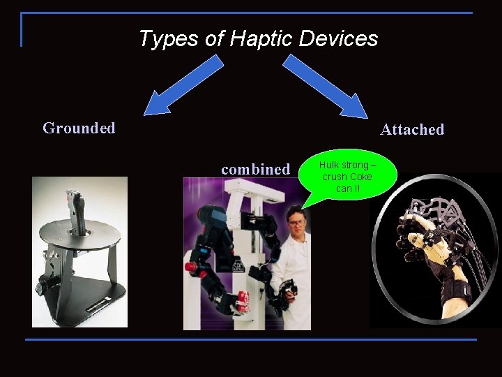 Types of Haptic Devices Grounded Attached combined Hulk strong – crush Coke can !!