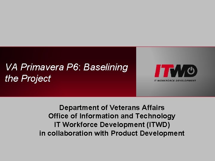 VA Primavera P 6: Baselining the Project Department of Veterans Affairs Office of Information