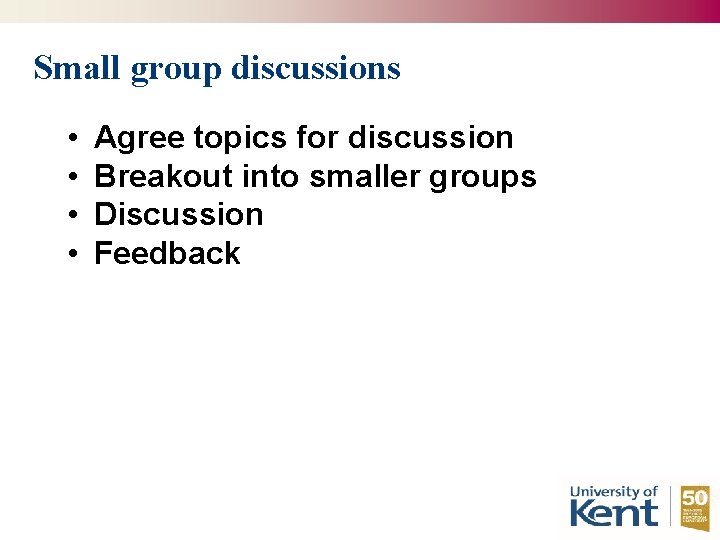Small group discussions • • Agree topics for discussion Breakout into smaller groups Discussion
