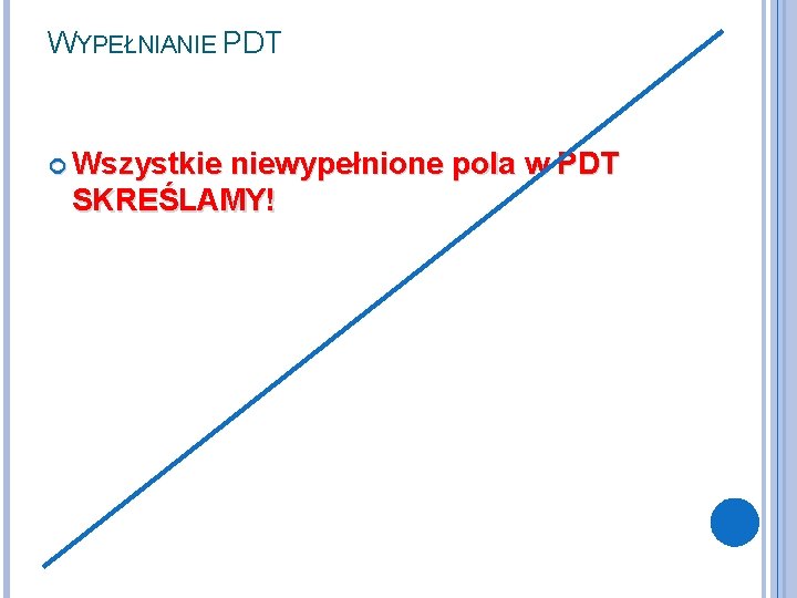 WYPEŁNIANIE PDT Wszystkie niewypełnione pola w PDT SKREŚLAMY! 