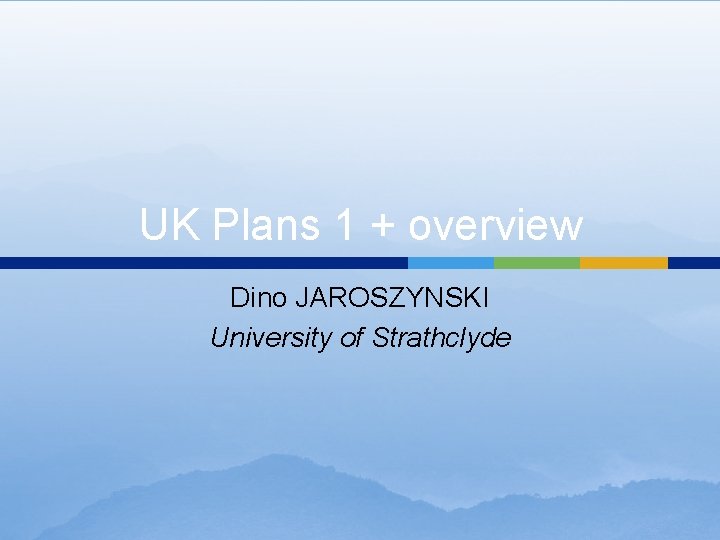 UK Plans 1 + overview Dino JAROSZYNSKI University of Strathclyde 