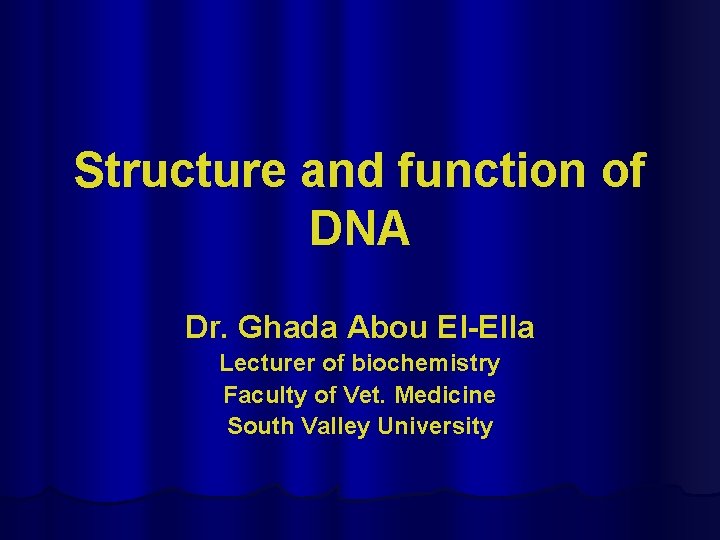 Structure and function of DNA Dr. Ghada Abou El-Ella Lecturer of biochemistry Faculty of
